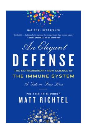 An Elegant Defense: The Extraordinary New Science of the Immune System: A Tale in Four Lives - Matt Richtel