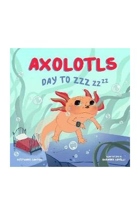 Axolotls: Day to Zzz - Stephanie Campisi