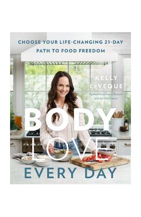 Body Love Every Day: Choose Your Life-Changing 21-Day Path to Food Freedom - Kelly Leveque