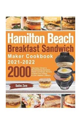 Hamilton Beach Breakfast Sandwich Maker Cookbook 2021-2022: 2000-Day Easy, Vibrant & Mouthwatering Sandwich, Omelet and Burger Recipes to Boost Your E - Suilm Zom