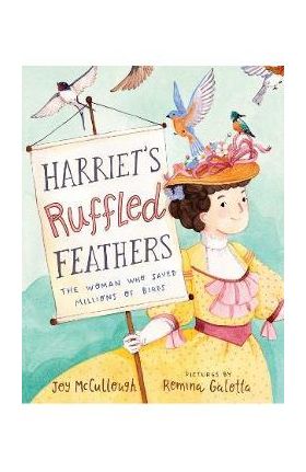 Harriet's Ruffled Feathers: The Woman Who Saved Millions of Birds - Joy Mccullough