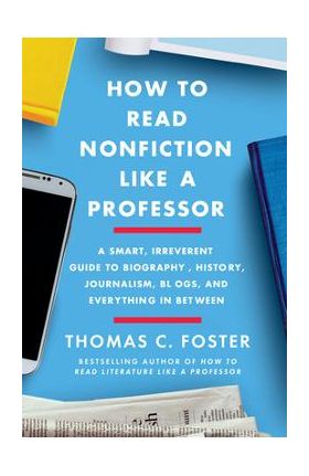 How to Read Nonfiction Like a Professor: A Smart, Irreverent Guide to Biography, History, Journalism, Blogs, and Everything in Between - Thomas C. Foster
