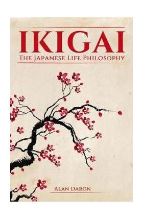 Ikigai: The Japanese Life Philosophy - Alan Daron