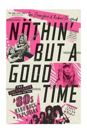 Nöthin' But a Good Time: The Uncensored History of the '80s Hard Rock Explosion - Tom Beaujour