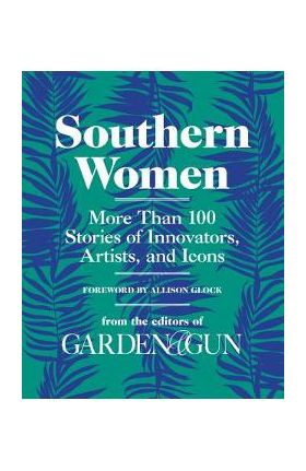 Southern Women: More Than 100 Stories of Innovators, Artists, and Icons - Editors Of Garden And Gun