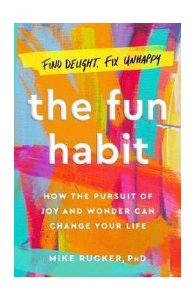 The Fun Habit: How the Disciplined Pursuit of Joy and Wonder Can Change Your Life - Mike Rucker