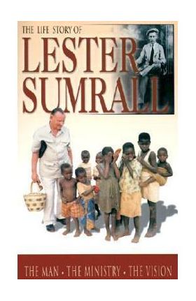 The Life Story of Lester Sumrall: The Man, the Ministry, the Vision - Lester Frank Sumrall
