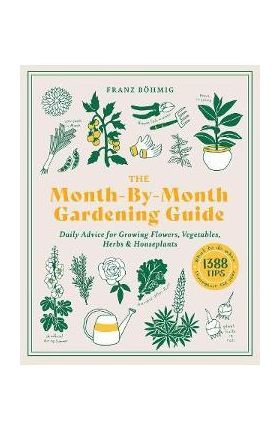 The Month-By-Month Gardening Guide: Daily Advice for Growing Flowers, Vegetables, Herbs, and Houseplants - Franz Bohmig