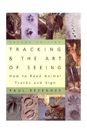 Tracking and the Art of Seeing, 2nd Edition: How to Read Animal Tracks and Signs - Paul Rezendes