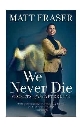 We Never Die: Secrets of the Afterlife - Matt Fraser