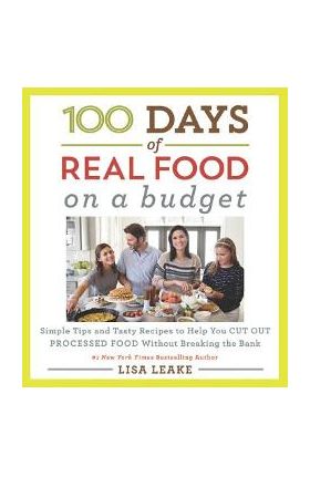 100 Days of Real Food: On a Budget: Simple Tips and Tasty Recipes to Help You Cut Out Processed Food Without Breaking the Bank - Lisa Leake