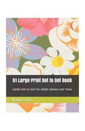 51 Large Print Dot to Dot Book: Jumbo Dot-to-Dot For Adults Seniors and Teens - Nature Dots