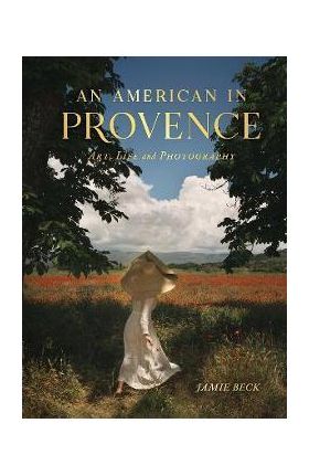 An American in Provence: Art, Life and Photography - Jamie Beck