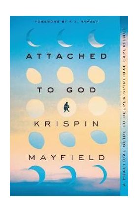 Attached to God: A Practical Guide to Deeper Spiritual Experience - Krispin Mayfield