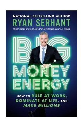 Big Money Energy: How to Rule at Work, Dominate at Life, and Make Millions - Ryan Serhant