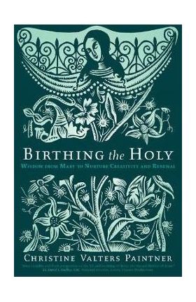 Birthing the Holy: Wisdom from Mary to Nurture Creativity and Renewal - Christine Valters Paintner