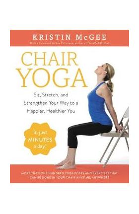 Chair Yoga: Sit, Stretch, and Strengthen Your Way to a Happier, Healthier You - Kristin Mcgee