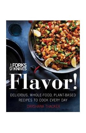 Forks Over Knives: Flavor!: Delicious, Whole-Food, Plant-Based Recipes to Cook Every Day - Darshana Thacker