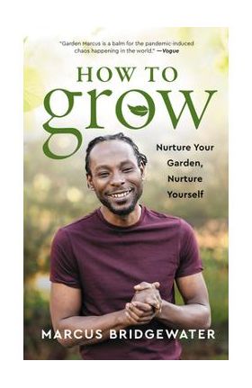 How to Grow: Nurture Your Garden, Nurture Yourself - Marcus Bridgewater