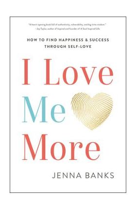 I Love Me More: How to Find Happiness and Success Through Self-Love - Jenna Banks