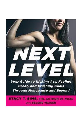 Next Level: Your Guide to Kicking Ass, Feeling Great, and Crushing Goals Through Menopause and Beyond - Stacy T. Sims