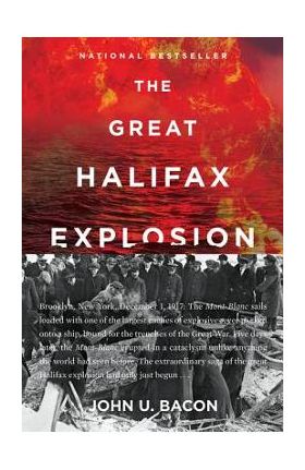 The Great Halifax Explosion: A World War I Story of Treachery, Tragedy, and Extraordinary Heroism - John U. Bacon