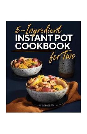 5-Ingredient Instant Pot Cookbook for Two - Kimberly Sneed