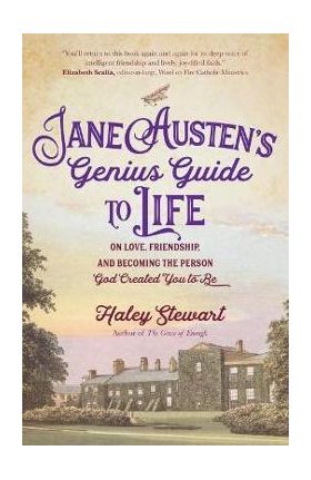 Jane Austen's Genius Guide to Life: On Love, Friendship, and Becoming the Person God Created You to Be - Haley Stewart