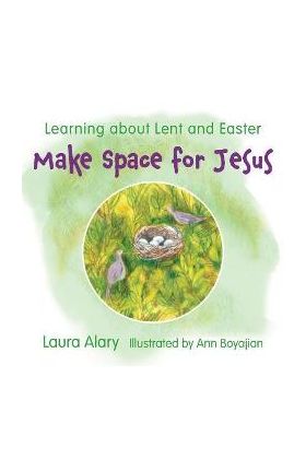 Make Space for Jesus: Learning about Lent and Easter - Laura Alary