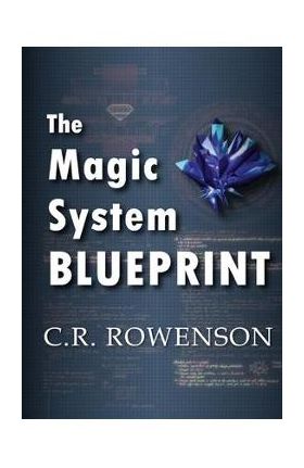 The Magic-System Blueprint: A Fiction Writer's Guide to Building Magic Systems - C. R. Rowenson