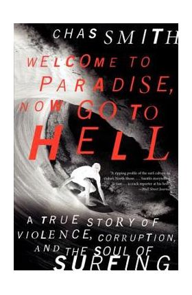 Welcome to Paradise, Now Go to Hell: A True Story of Violence, Corruption, and the Soul of Surfing - Chas Smith