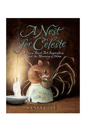 A Nest for Celeste: A Story about Art, Inspiration, and the Meaning of Home - Henry Cole