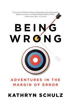 Being Wrong: Adventures in the Margin of Error - Kathryn Schulz