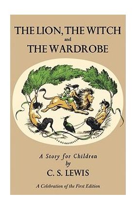 Lion, the Witch and the Wardrobe: A Celebration of the First Edition - C. S. Lewis