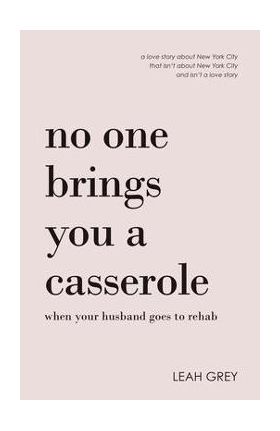 No One Brings You a Casserole When Your Husband Goes to Rehab - Leah Grey