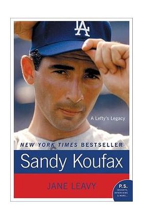 Sandy Koufax: A Lefty's Legacy - Jane Leavy