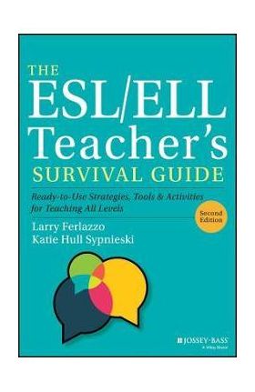 The Esl/Ell Teacher's Survival Guide: Ready-To-Use Strategies, Tools, and Activities for Teaching English Language Learners of All Levels - Larry Ferlazzo