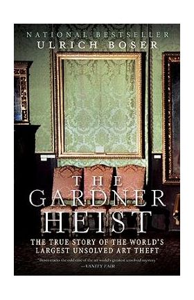 The Gardner Heist: The True Story of the World's Largest Unsolved Art Theft - Ulrich Boser