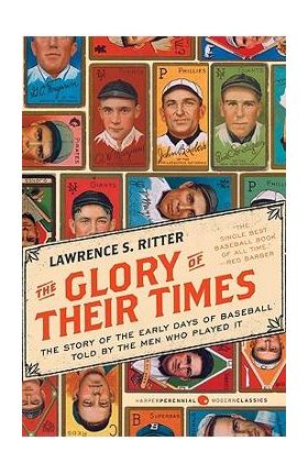 The Glory of Their Times: The Story of the Early Days of Baseball Told by the Men Who Played It - Lawrence S. Ritter