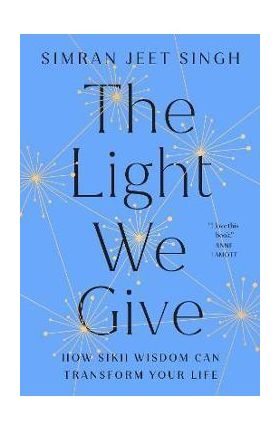 The Light We Give: How Sikh Wisdom Can Transform Your Life - Simran Jeet Singh