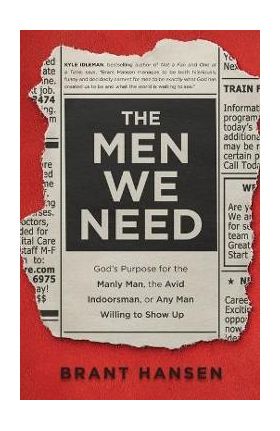 The Men We Need: God's Purpose for the Manly Man, the Avid Indoorsman, or Any Man Willing to Show Up - Brant Hansen