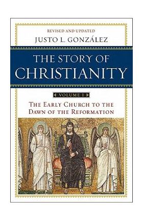 The Story of Christianity: Volume 1: The Early Church to the Dawn of the Reformation - Justo L. Gonzalez