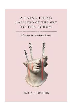 A Fatal Thing Happened on the Way to the Forum: Murder in Ancient Rome - Emma Southon