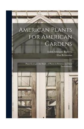 American Plants for American Gardens; Plant Ecology--the Study of Plants in Relation to Their Environment - Edith Adelaide 1881- Roberts