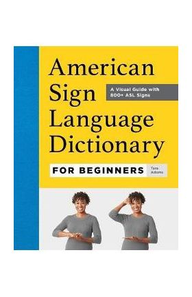 American Sign Language Dictionary for Beginners: A Visual Guide with 800+ ASL Signs - Tara Adams