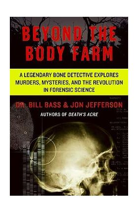 Beyond the Body Farm: A Legendary Bone Detective Explores Murders, Mysteries, and the Revolution in Forensic Science - Bill Bass