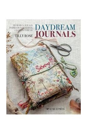 Daydream Journals: Memories, Ideas and Inspiration in Stitch, Cloth & Thread - Tilly Rose