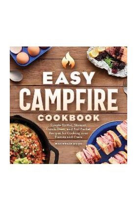 Easy Campfire Cookbook: Simple Skillet, Skewer, Dutch Oven, and Foil Packet Recipes for Cooking Over Flames and Coals - Mountain Dude