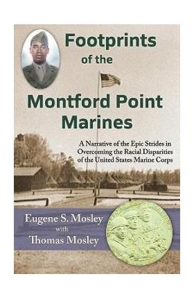 Footprints of the Montford Point Marines: A Narrative of the Epic Strides in Overcoming the Racial Disparities of the United States Marine Corps - Eugene S. Mosley