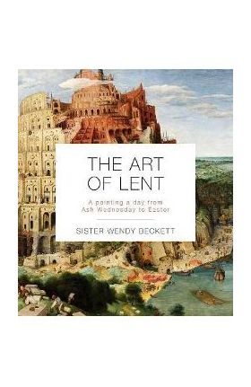 The Art of Lent: A Painting a Day from Ash Wednesday to Easter - Wendy Beckett